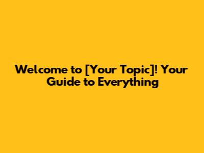 Welcome to [Your Topic]! Your Guide to Everything