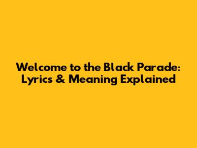 Welcome to the Black Parade: Lyrics & Meaning Explained