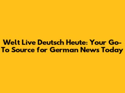 Welt Live Deutsch Heute: Your Go-To Source for German News Today