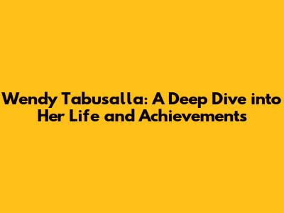 Wendy Tabusalla: A Deep Dive into Her Life and Achievements
