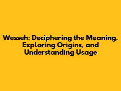 Wesseh: Deciphering the Meaning, Exploring Origins, and Understanding Usage
