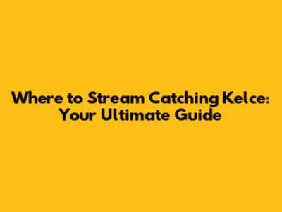 Where to Stream 'Catching Kelce': Your Ultimate Guide