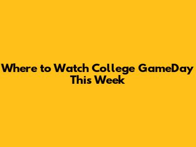 Where to Watch College GameDay This Week