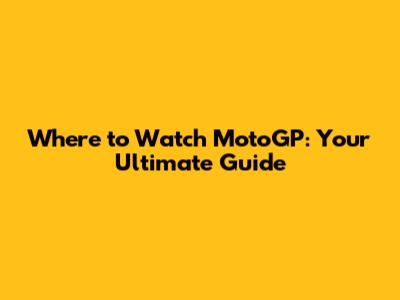 Where to Watch MotoGP: Your Ultimate Guide