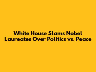 White House Slams Nobel Laureates Over Politics vs. Peace
