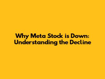 Why Meta Stock is Down: Understanding the Decline