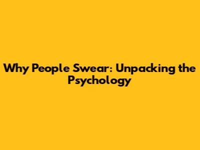 Why People Swear: Unpacking the Psychology