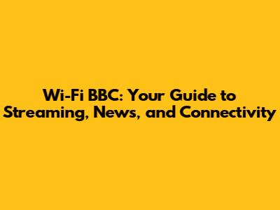 Wi-Fi BBC: Your Guide to Streaming, News, and Connectivity