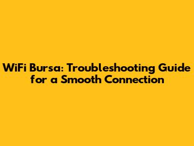 WiFi Bursa: Troubleshooting Guide for a Smooth Connection