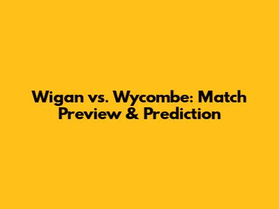 Wigan vs. Wycombe: Match Preview & Prediction