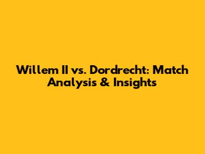 Willem II vs. Dordrecht: Match Analysis & Insights