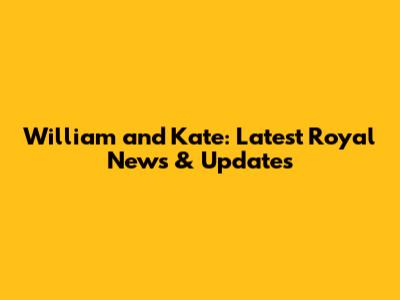 William and Kate: Latest Royal News & Updates