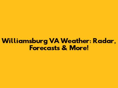 Williamsburg VA Weather: Radar, Forecasts & More!