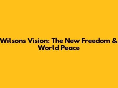 Wilson's Vision: The New Freedom & World Peace
