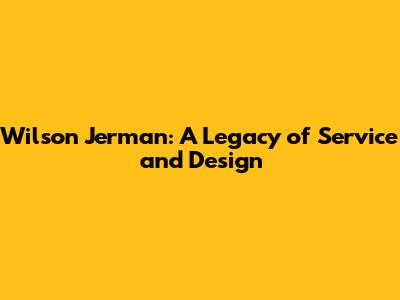 Wilson Jerman: A Legacy of Service and Design