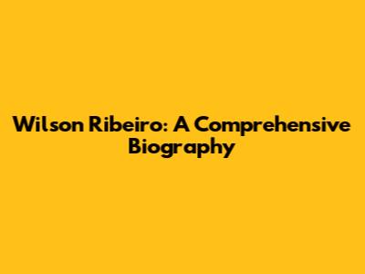 Wilson Ribeiro: A Comprehensive Biography