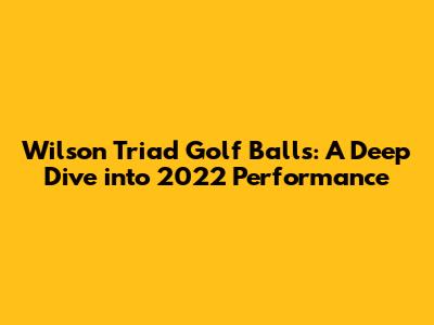 Wilson Triad Golf Balls: A Deep Dive into 2022 Performance