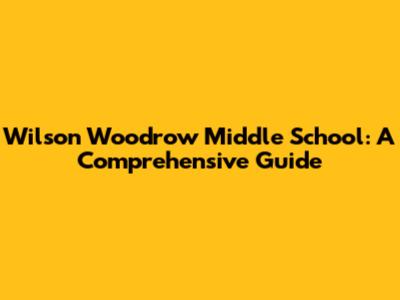 Wilson Woodrow Middle School: A Comprehensive Guide