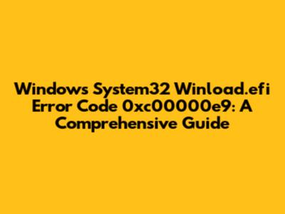 Windows System32 Winload.efi Error Code 0xc00000e9: A Comprehensive Guide
