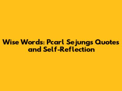 Wise Words: Pcarl Sejung's Quotes and Self-Reflection