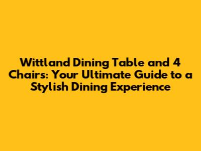 Wittland Dining Table and 4 Chairs: Your Ultimate Guide to a Stylish Dining Experience