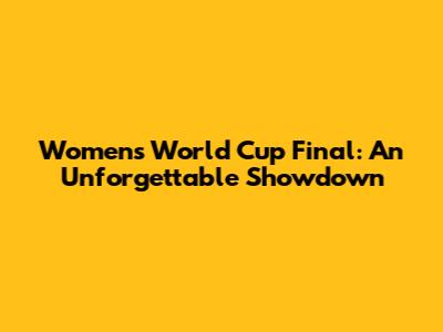 Women's World Cup Final: An Unforgettable Showdown