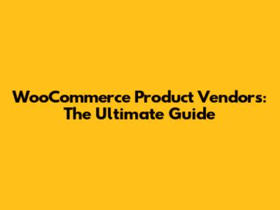 WooCommerce Product Vendors: The Ultimate Guide