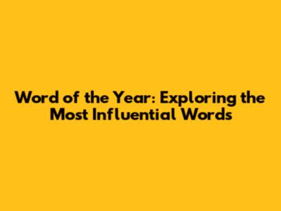 Word of the Year: Exploring the Most Influential Words
