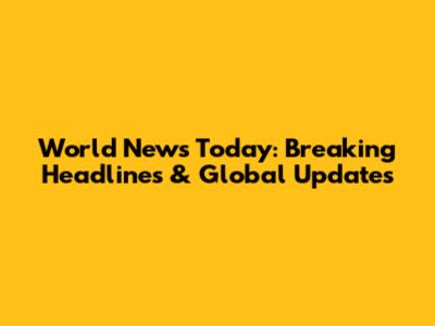 World News Today: Breaking Headlines & Global Updates