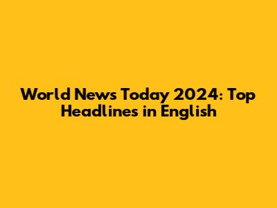 World News Today 2024: Top Headlines in English