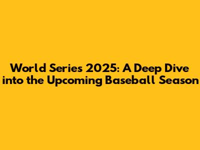 World Series 2025: A Deep Dive into the Upcoming Baseball Season