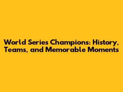 World Series Champions: History, Teams, and Memorable Moments