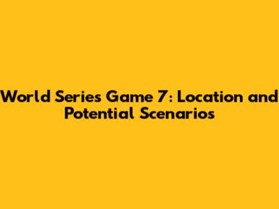 World Series Game 7: Location and Potential Scenarios