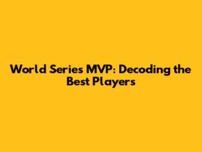 World Series MVP: Decoding the Best Players