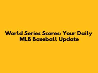 World Series Scores: Your Daily MLB Baseball Update
