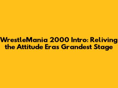 WrestleMania 2000 Intro: Reliving the Attitude Era's Grandest Stage