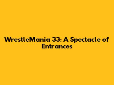 WrestleMania 33: A Spectacle of Entrances