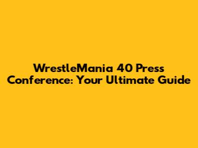 WrestleMania 40 Press Conference: Your Ultimate Guide