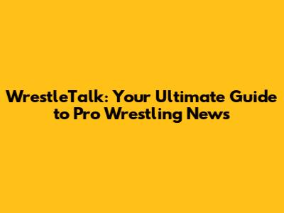 WrestleTalk: Your Ultimate Guide to Pro Wrestling News