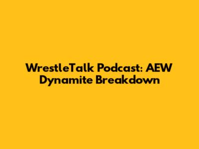 WrestleTalk Podcast: AEW Dynamite Breakdown