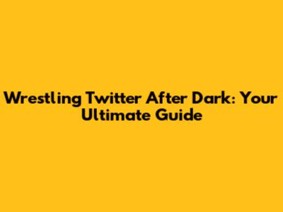 Wrestling Twitter After Dark: Your Ultimate Guide