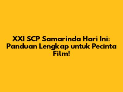 XXI SCP Samarinda Hari Ini: Panduan Lengkap untuk Pecinta Film!
