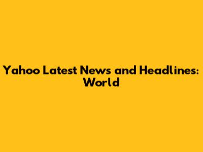 Yahoo Latest News and Headlines: World
