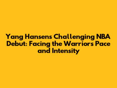 Yang Hansen's Challenging NBA Debut: Facing the Warriors' Pace and Intensity