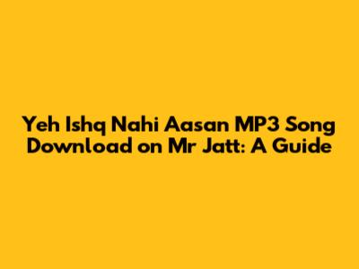 Yeh Ishq Nahi Aasan MP3 Song Download on Mr Jatt: A Guide