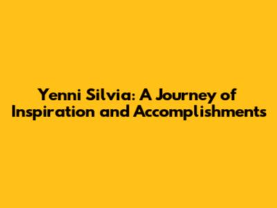 Yenni Silvia: A Journey of Inspiration and Accomplishments