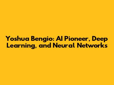Yoshua Bengio: AI Pioneer, Deep Learning, and Neural Networks