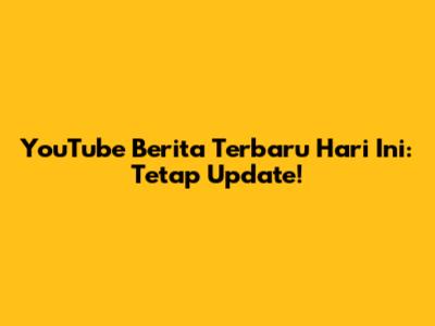 YouTube Berita Terbaru Hari Ini: Tetap Update!