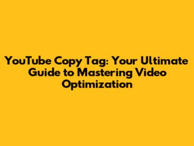 YouTube Copy Tag: Your Ultimate Guide to Mastering Video Optimization