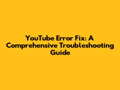 YouTube Error Fix: A Comprehensive Troubleshooting Guide